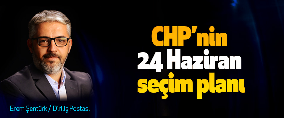 CHP’nin 24 Haziran seçim planı