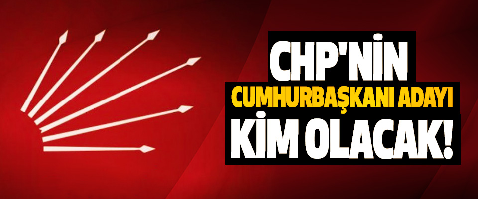 CHP'nin Cumhurbaşkanı Adayı Kim Olacak!