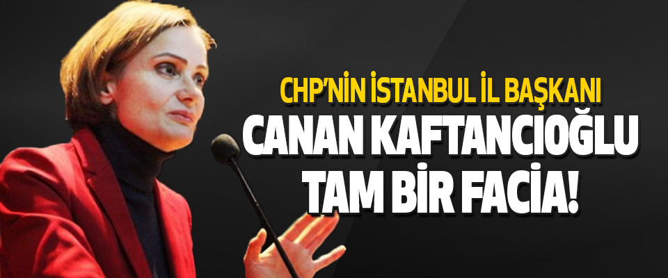 CHP’nin İstanbul İl Başkanı Canan Kaftancıoğlu Tam Bir Facia!