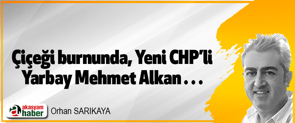 Çiçeği burnunda, Yeni CHP’li  Yarbay Mehmet Alkan…