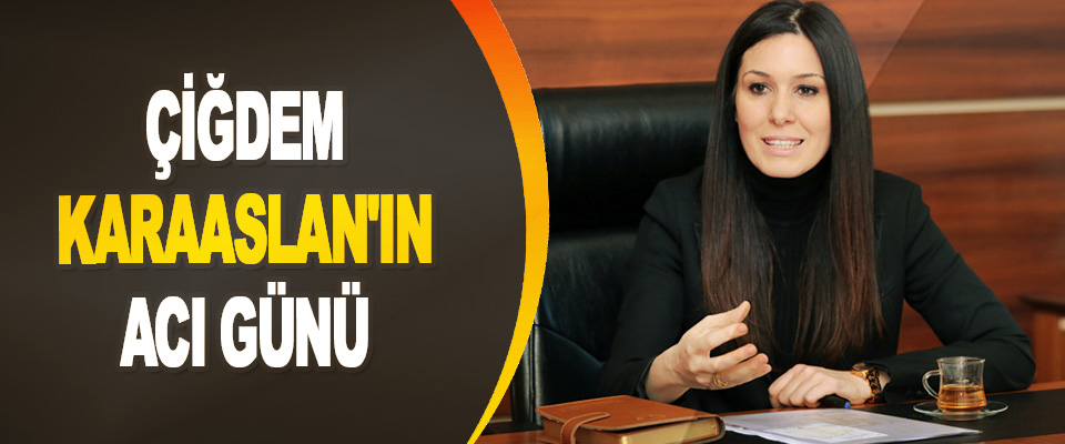 Çiğdem Karaaslan'ın Acı Günü
