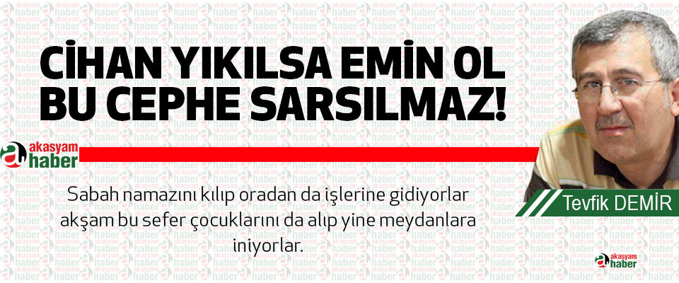 Cihan yıkılsa emin ol bu cephe sarsılmaz!    