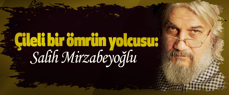 Çileli bir ömrün yolcusu: Salih Mirzabeyoğlu