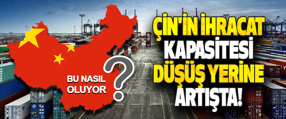 Çin'in İhracat Kapasitesi Düşüş Yerine Artışta!