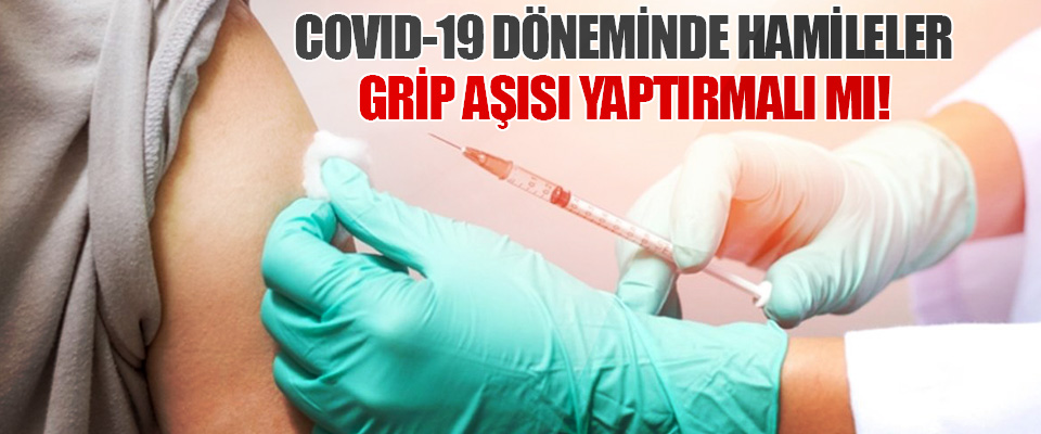 Covıd-19 Döneminde Hamileler Grip Aşısı Yaptırmalı mı!