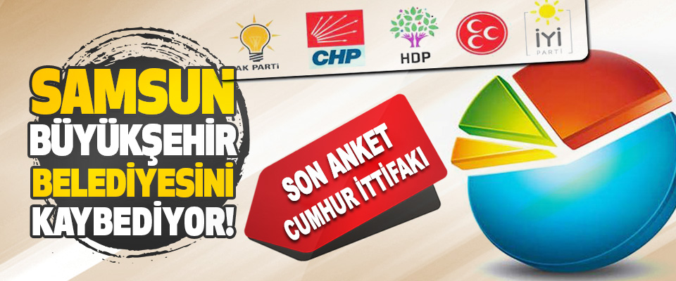 Cumhur İttifakı Samsun Büyükşehir Belediyesini Kaybediyor!