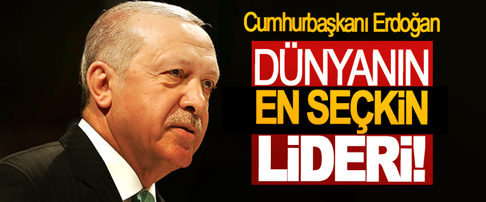Cumhurbaşkanı Erdoğan Dünyanın en seçkin lideri
