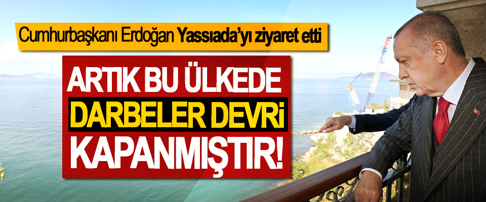 Cumhurbaşkanı Erdoğan; Artık bu ülkede darbeler devri kapanmıştır!