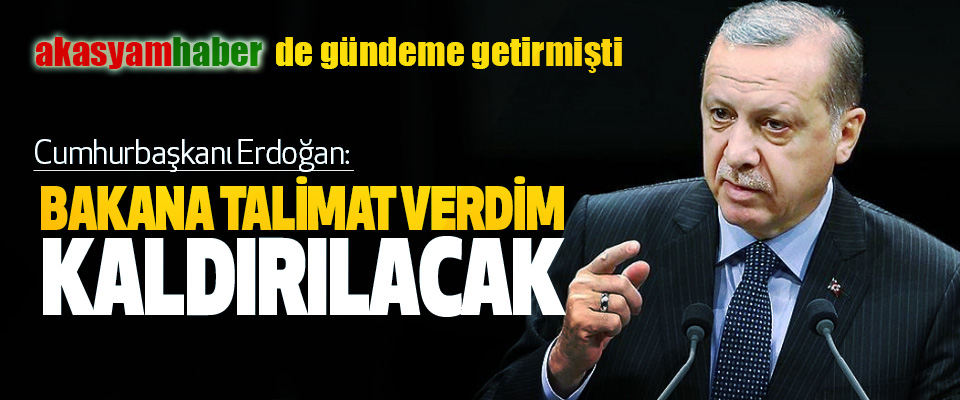 Cumhurbaşkanı Erdoğan: Bakana Talimat Verdim Kaldırılacak
