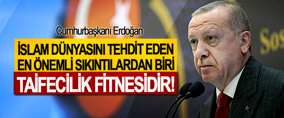 Cumhurbaşkanı Erdoğan: İslam Dünyasını Tehdit Eden En Önemli Sıkıntılardan Biri Taifecilik Fitnesidir!