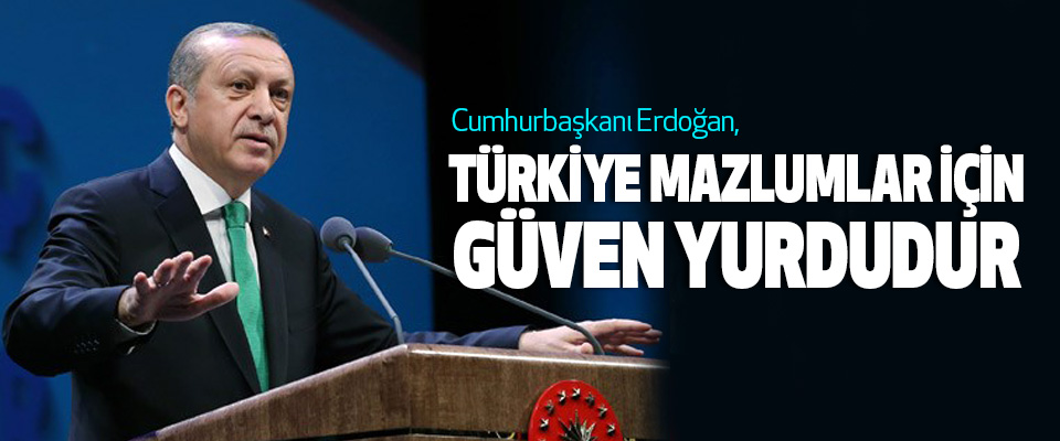 Cumhurbaşkanı Erdoğan, Türkiye Mazlumlar İçin Güven Yurdudur