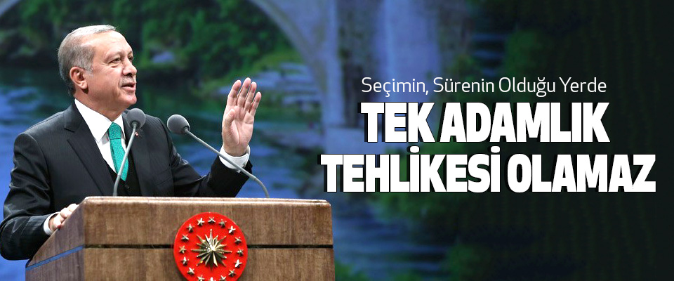  Cumhurbaşkanı Erdoğan, Seçimin, Sürenin Olduğu Yerde Tek Adamlık Tehlikesi Olamaz