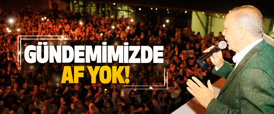 Cumhurbaşkanı Erdoğan:  Gündemimizde af yok!