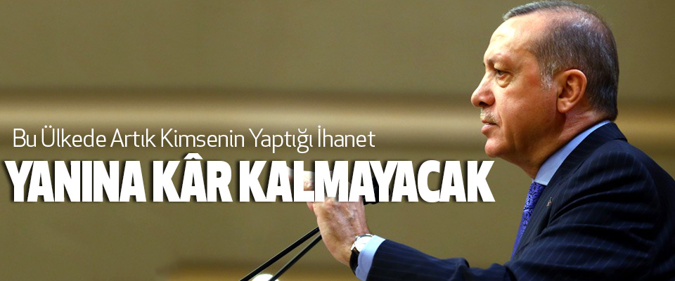 Cumhurbaşkanı Erdoğan Bu Ülkede Artık Kimsenin Yaptığı İhanet Yanına Kâr Kalmayacak