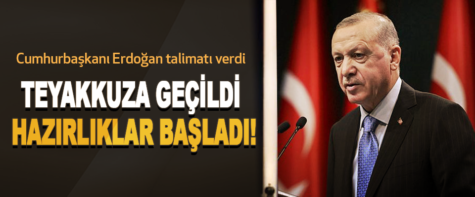 Cumhurbaşkanı Erdoğan talimatı verdi Teyakkuza geçildi, hazırlıklar başladı!