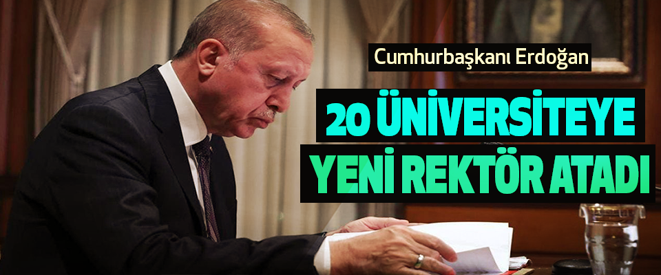 Cumhurbaşkanı Erdoğan 20 Üniversiteye Yeni Rektör Atadı