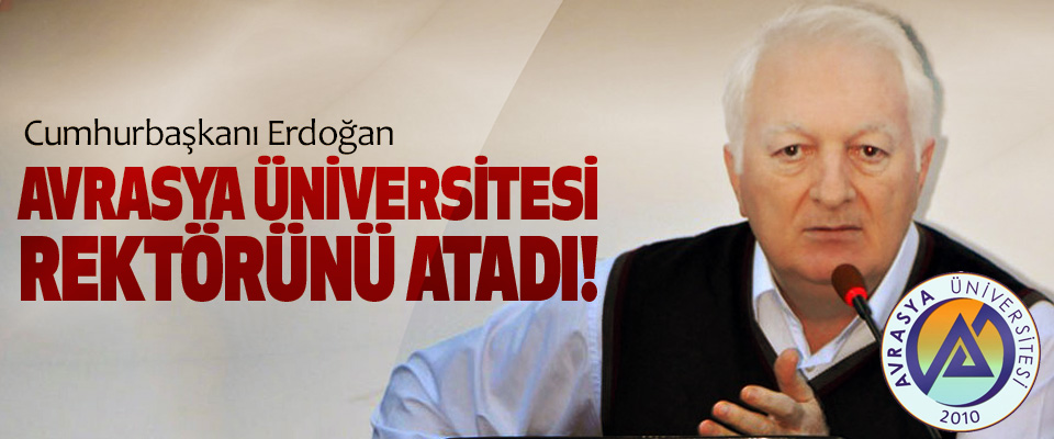 Cumhurbaşkanı Erdoğan Avrasya üniversitesi rektörünü atadı!