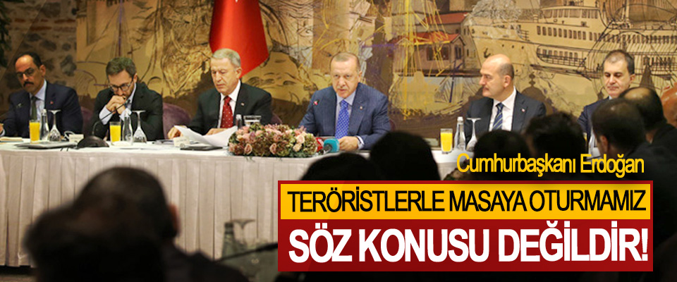 Cumhurbaşkanı Erdoğan: Teröristlerle masaya oturmamız söz konusu değildir!