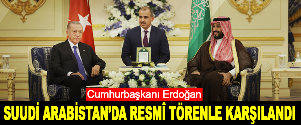 Cumhurbaşkanı Erdoğan, Suudi Arabistan’da Resmî Törenle Karşılandı
