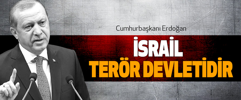 Cumhurbaşkanı Erdoğan: İsrail Bir Terör Devletidir