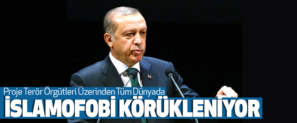 Cumhurbaşkanı Erdoğan: Proje Terör Örgütleri Üzerinden Tüm Dünyada İslamofobi Körükleniyor