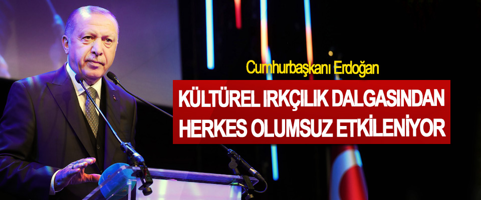 Cumhurbaşkanı Erdoğan: Kültürel Irkçılık Dalgasından Herkes Olumsuz Etkileniyor