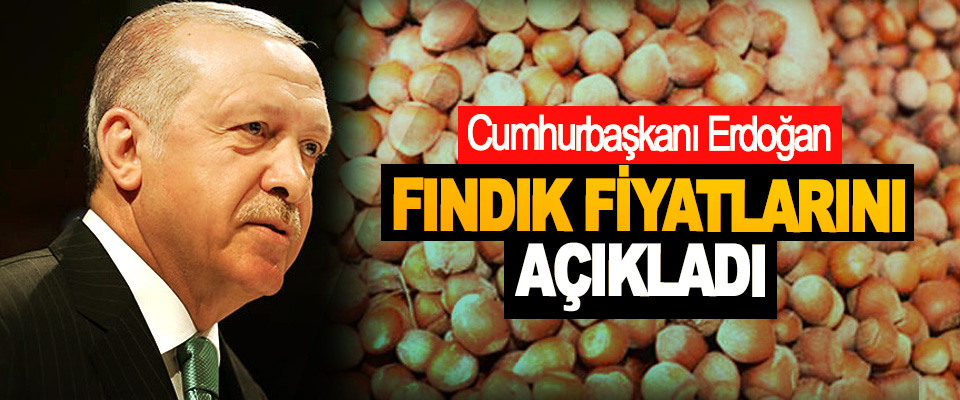 Cumhurbaşkanı Erdoğan Fındık Fiyatlarını Açıkladı