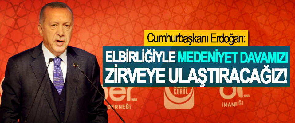  Cumhurbaşkanı Erdoğan: Elbirliğiyle medeniyet davamızı zirveye ulaştıracağız!