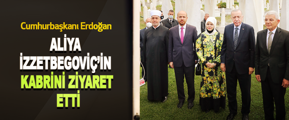 Cumhurbaşkanı Erdoğan Aliya İzzetbegoviç’in Kabrini Ziyaret Etti