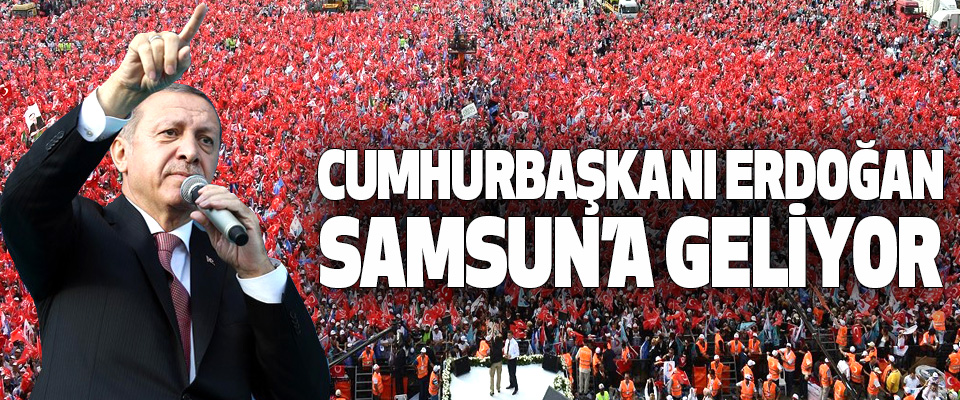 Cumhurbaşkanı Erdoğan Samsun’a Geliyor