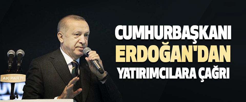 Cumhurbaşkanı Erdoğan'dan Yatırımcılara Çağrı