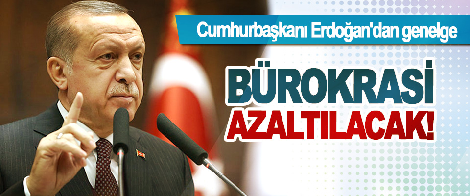 Cumhurbaşkanı Erdoğan'dan genelge; Bürokrasi azaltılacak!