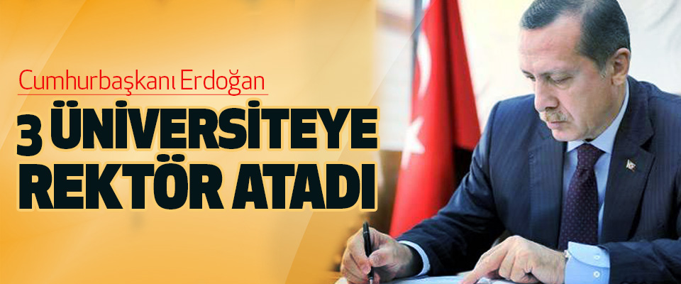 Cumhurbaşkanı Erdoğan 3 Üniversiteye Rektör Atadı