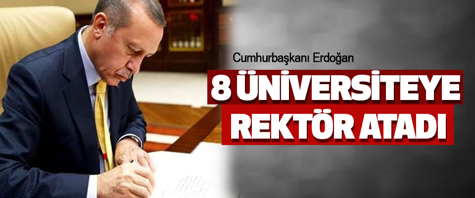 Cumhurbaşkanı Erdoğan 8 Üniversiteye Rektör Atadı