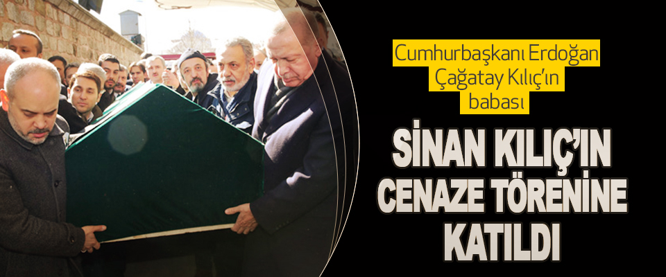 Cumhurbaşkanı Erdoğan, Çağatay Kılıç’ın babası Sinan Kılıç’ın Cenaze Törenine Katıldı