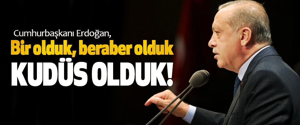 Cumhurbaşkanı Erdoğan, Bir olduk, beraber olduk, Kudüs Olduk!