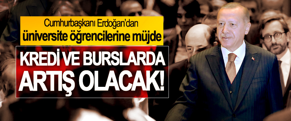 Cumhurbaşkanı Erdoğan’dan üniversite öğrencilerine müjde, Kredi ve burslarda artış olacak!