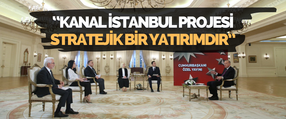 Cumhurbaşkanı Erdoğan “Kanal İstanbul Projesi Stratejik Bir Yatırımdır”