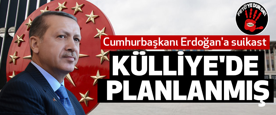 Cumhurbaşkanı Erdoğan'a suikast Külliye'de Planlanmış