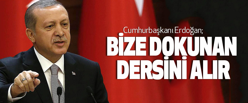 Cumhurbaşkanı Erdoğan: Bize Dokunan Dersini Alır