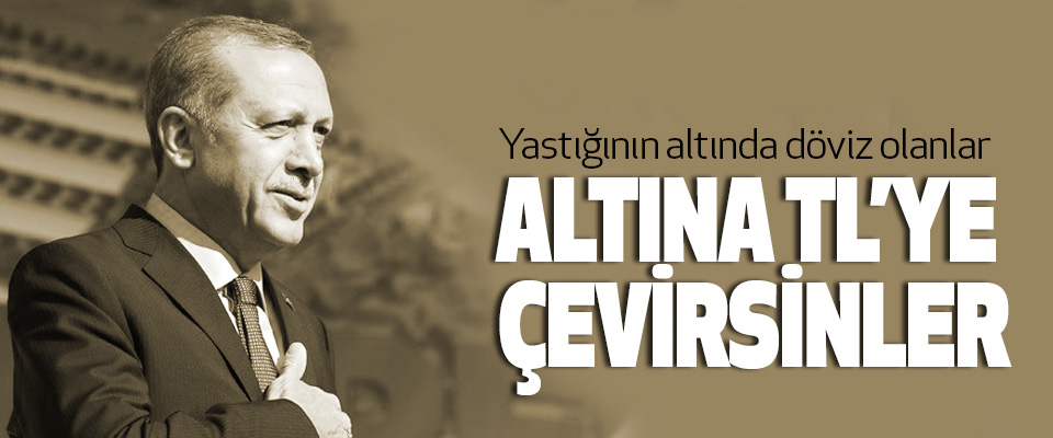 Cumhurbaşkanı Erdoğan, Yastığının altında döviz olanlar Altına Tl’ye Çevirsinler