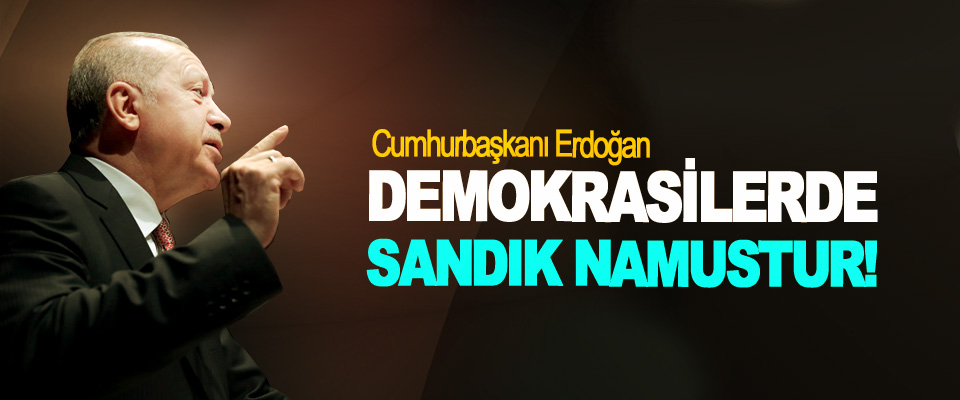 Cumhurbaşkanı Erdoğan: Demokrasilerde sandık namustur!