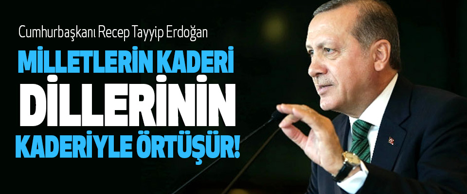 Cumhurbaşkanı Recep Tayyip Erdoğan: Milletlerin Kaderi Dillerinin Kaderiyle Örtüşür!