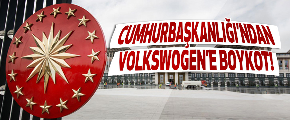 Cumhurbaşkanlığı’ndan Volkswogen’e Boykot!