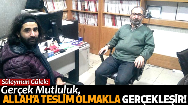 Süleyman Gülek: Gerçek Mutluluk, Allah’a Teslim Olmakla Gerçekleşir!
