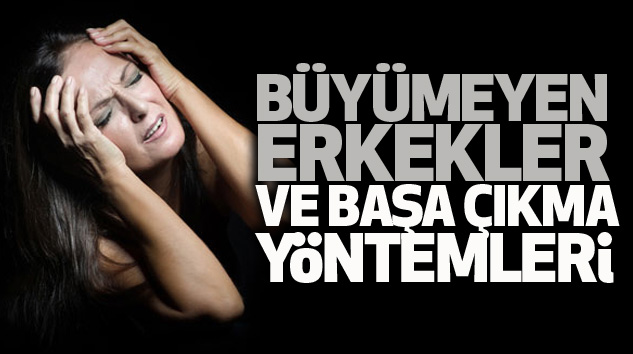 Büyümeyen Erkekler Ve Başa Çıkma Yöntemleri