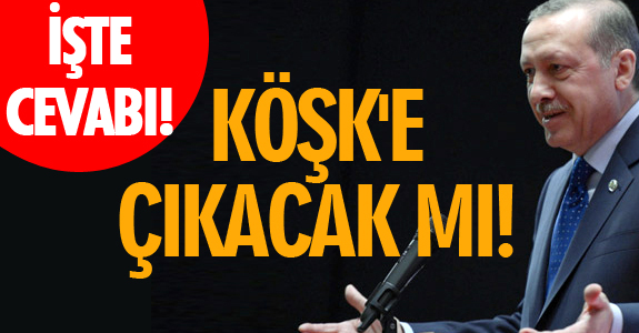 KÖŞK'E ÇIKACAK MI!