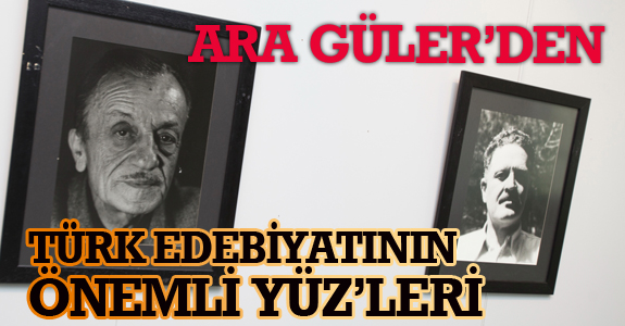 ARA GÜLER’DEN TÜRK EDEBİYATININ ÖNEMLİ YÜZ’LERİ
