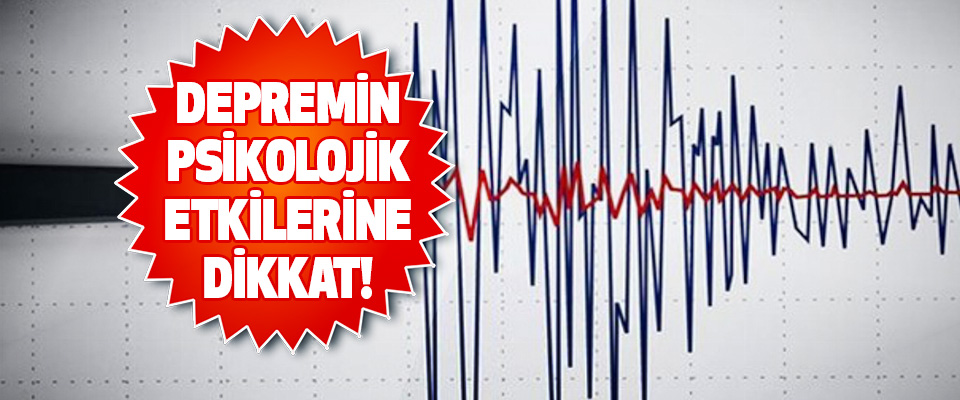Depremin Psikolojik Etkilerine Dikkat!