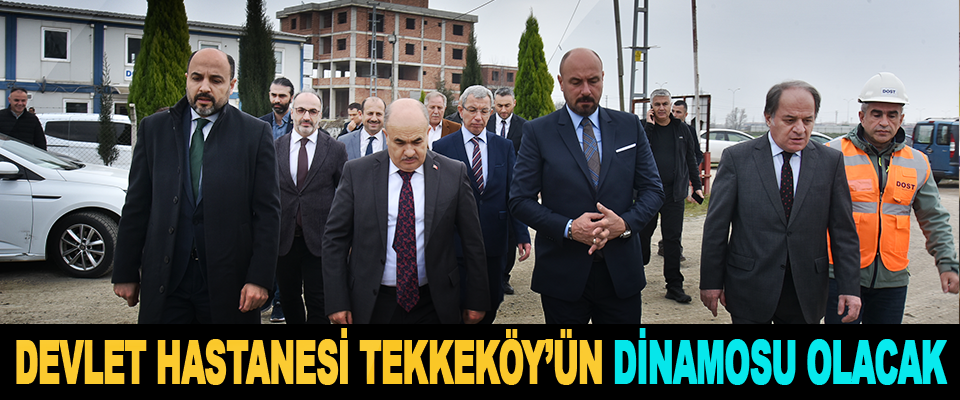 Devlet Hastanesi Tekkeköy’ün Dinamosu Olacak